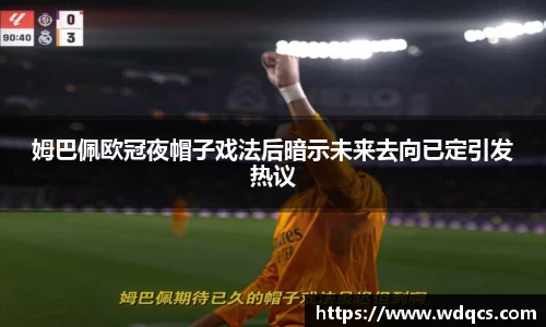 姆巴佩欧冠夜帽子戏法后暗示未来去向已定引发热议