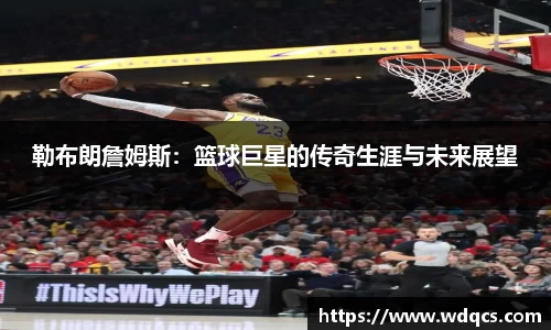 勒布朗詹姆斯：篮球巨星的传奇生涯与未来展望