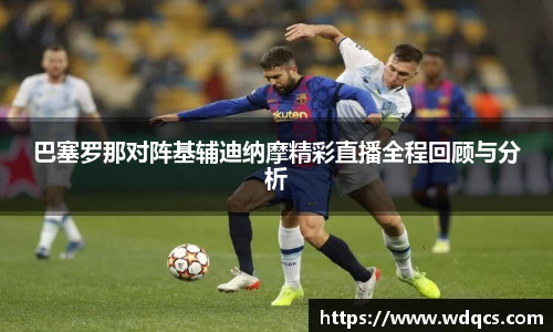 巴塞罗那对阵基辅迪纳摩精彩直播全程回顾与分析