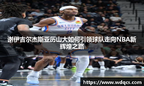 谢伊吉尔杰斯亚历山大如何引领球队走向NBA新辉煌之路