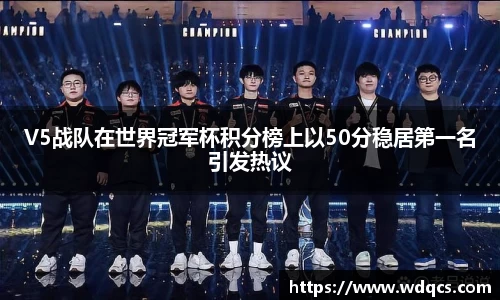 V5战队在世界冠军杯积分榜上以50分稳居第一名引发热议