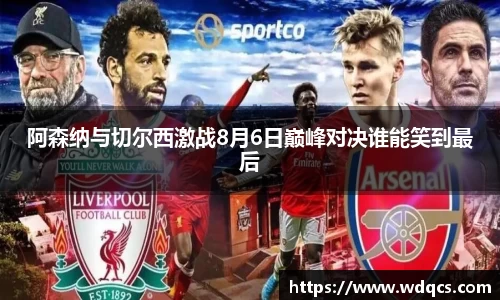 阿森纳与切尔西激战8月6日巅峰对决谁能笑到最后