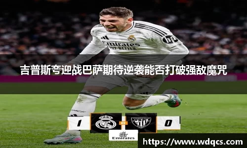 吉普斯夸迎战巴萨期待逆袭能否打破强敌魔咒