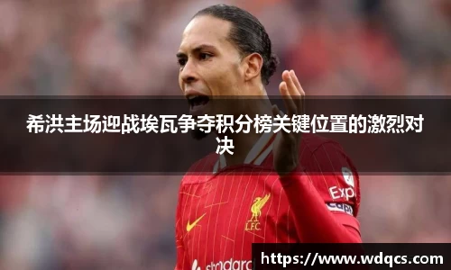 希洪主场迎战埃瓦争夺积分榜关键位置的激烈对决